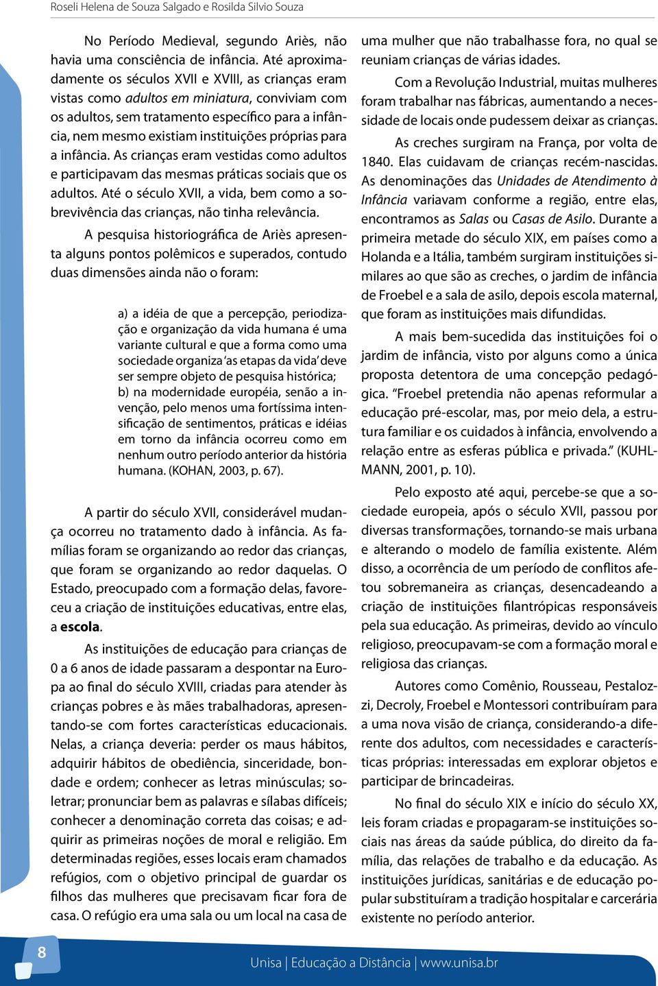 próprias para a infância. As crianças eram vestidas como adultos e participavam das mesmas práticas sociais que os adultos.