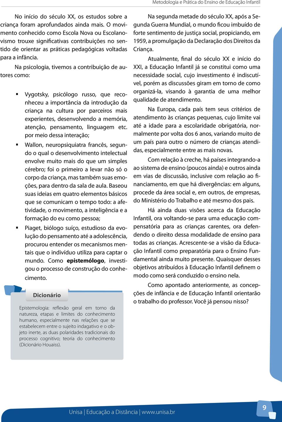 Na psicologia, tivemos a contribuição de autores como: Vygotsky, psicólogo russo, que reconheceu a importância da introdução da criança na cultura por parceiros mais experientes, desenvolvendo a