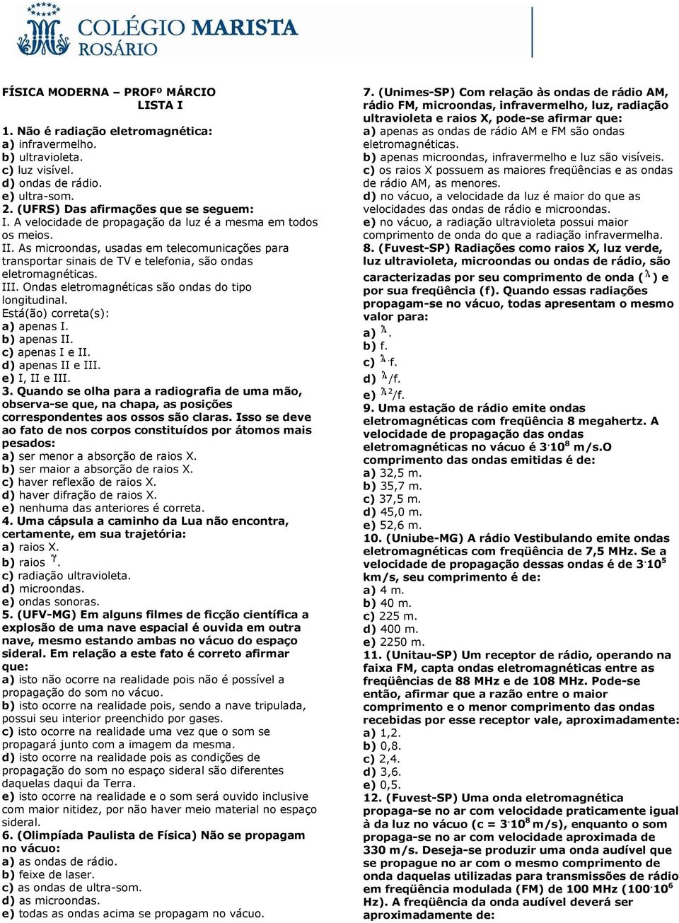 Ondas eletromagnéticas são ondas do tipo longitudinal. Está(ão) correta(s): a) apenas I. b) apenas II. c) apenas I e II. d) apenas II e III. e) I, II e III. 3.