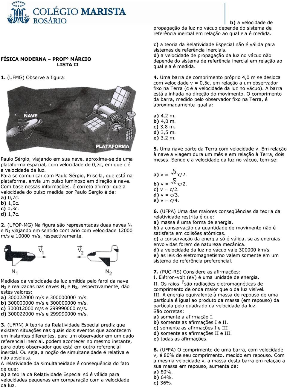 d) a velocidade de propagação da luz no vácuo não depende do sistema de referência inercial em relação ao qual ela é medida. 4.