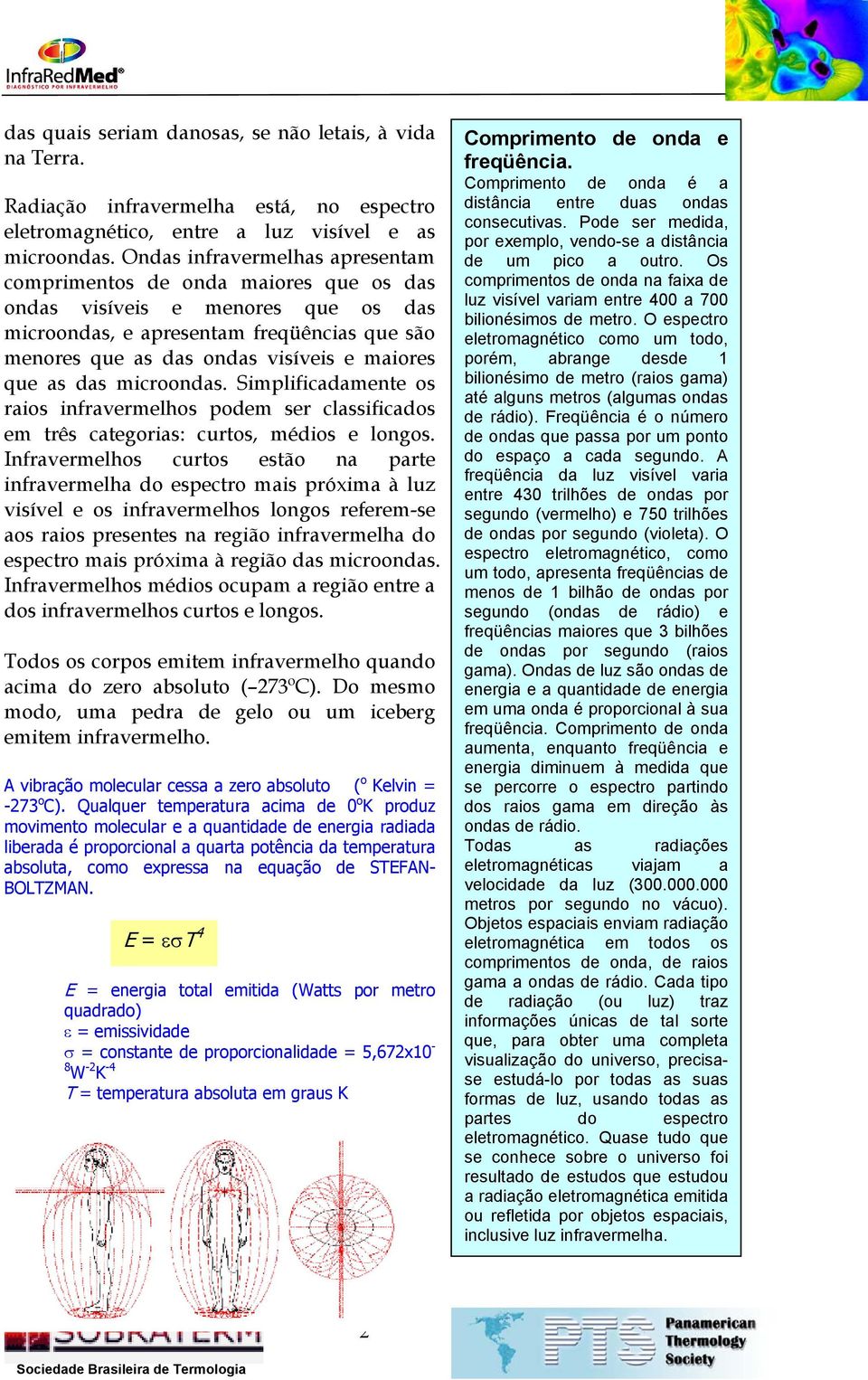 que as das microondas. Simplificadamente os raios infravermelhos podem ser classificados em três categorias: curtos, médios e longos.