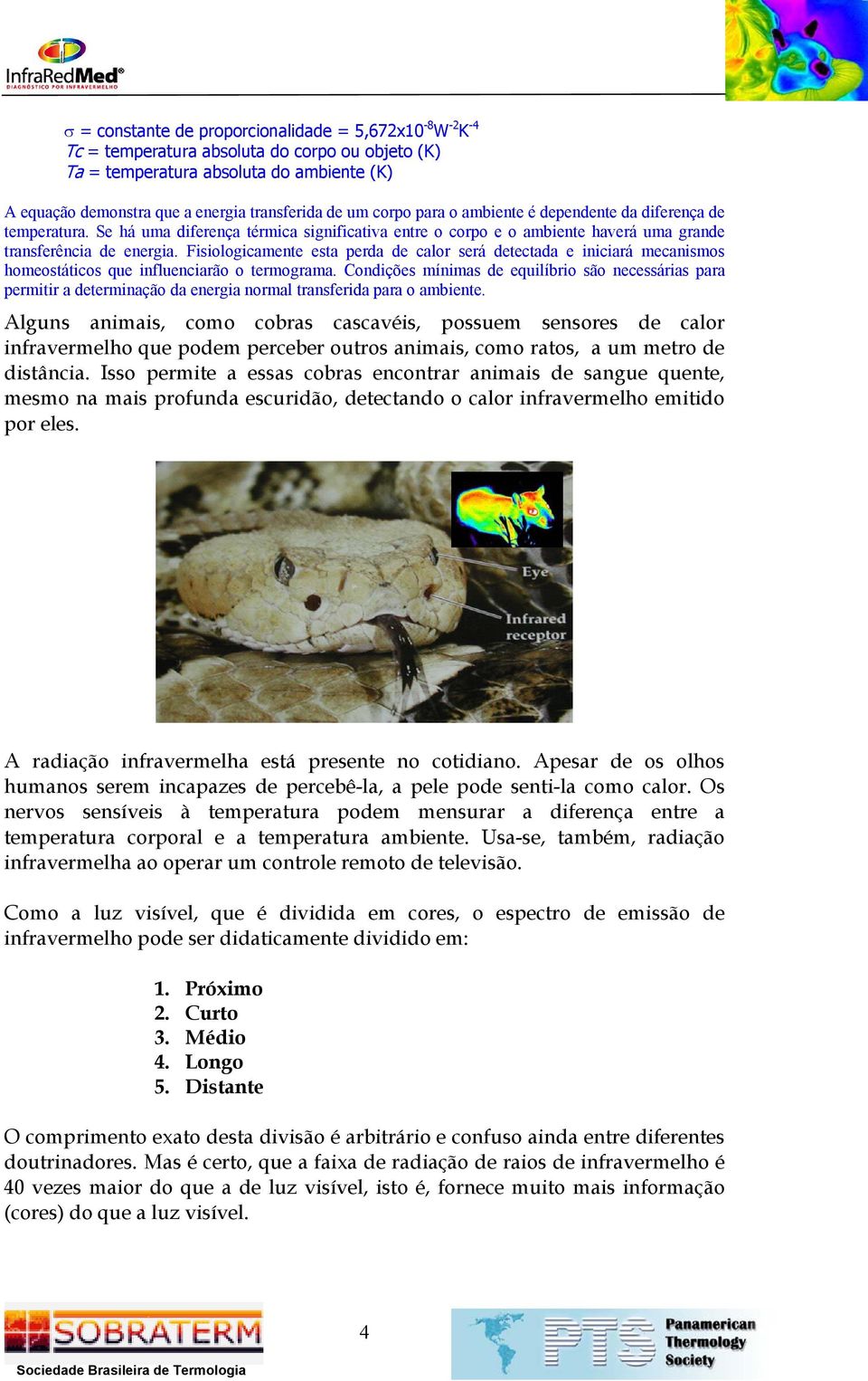 Fisiologicamente esta perda de calor será detectada e iniciará mecanismos homeostáticos que influenciarão o termograma.