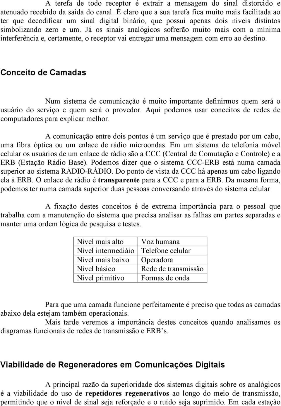 Já os sinais analógicos sofrerão muito mais com a mínima interferência e, certamente, o receptor vai entregar uma mensagem com erro ao destino.