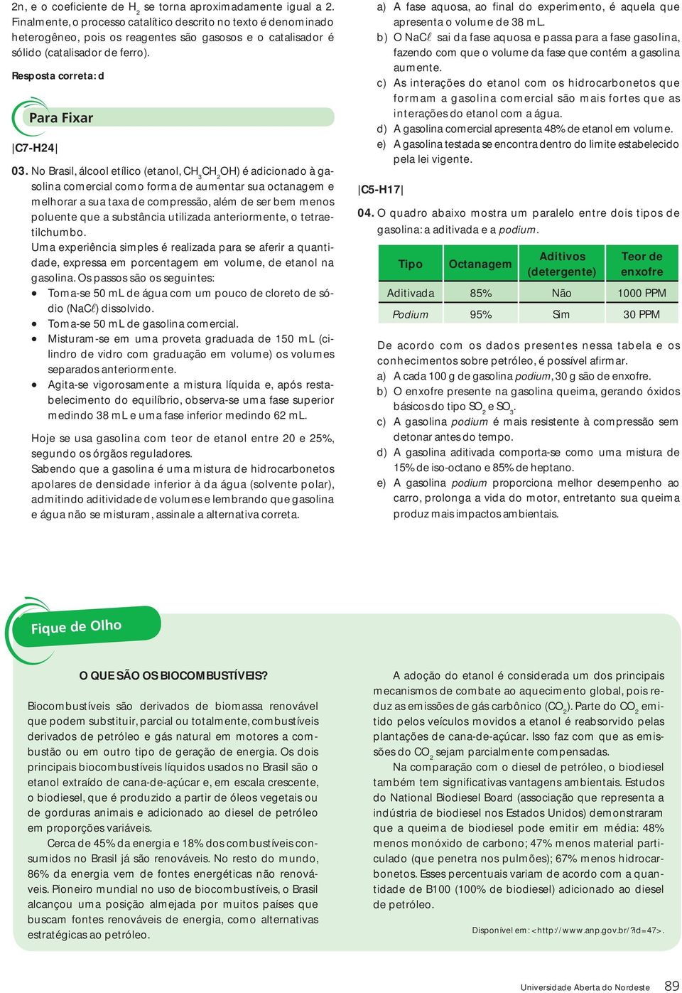 No Brasil, álcool etílico (etanol, CH 3 CH 2 OH) é adicionado à gasolina comercial como forma de aumentar sua octanagem e melhorar a sua taxa de compressão, além de ser bem menos poluente que a