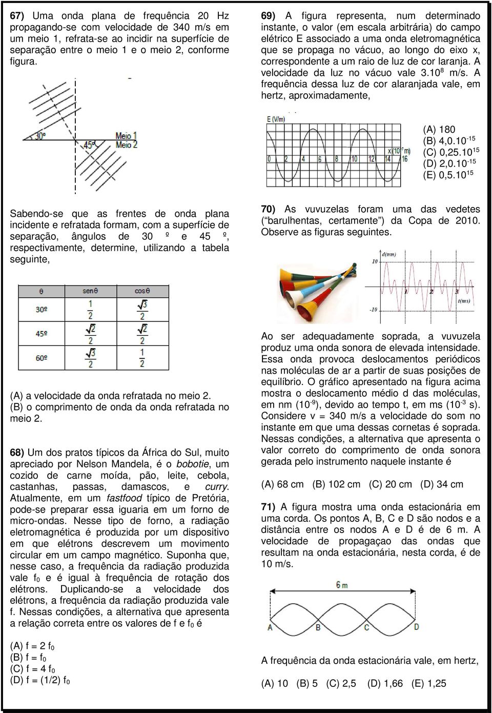 a um raio de luz de cor laranja. A velocidade da luz no vácuo vale 3.10 8 m/s. A frequência dessa luz de cor alaranjada vale, em hertz, aproximadamente, (A) 180 (B) 4,0.10-15 (C) 0,25.10 15 (D) 2,0.