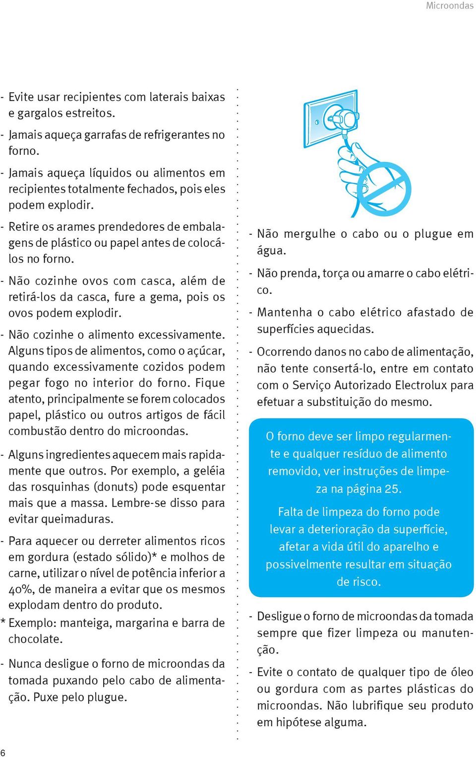 - Não cozinhe ovos com casca, além de retirá-los da casca, fure a gema, pois os ovos podem explodir. - Não cozinhe o alimento excessivamente.