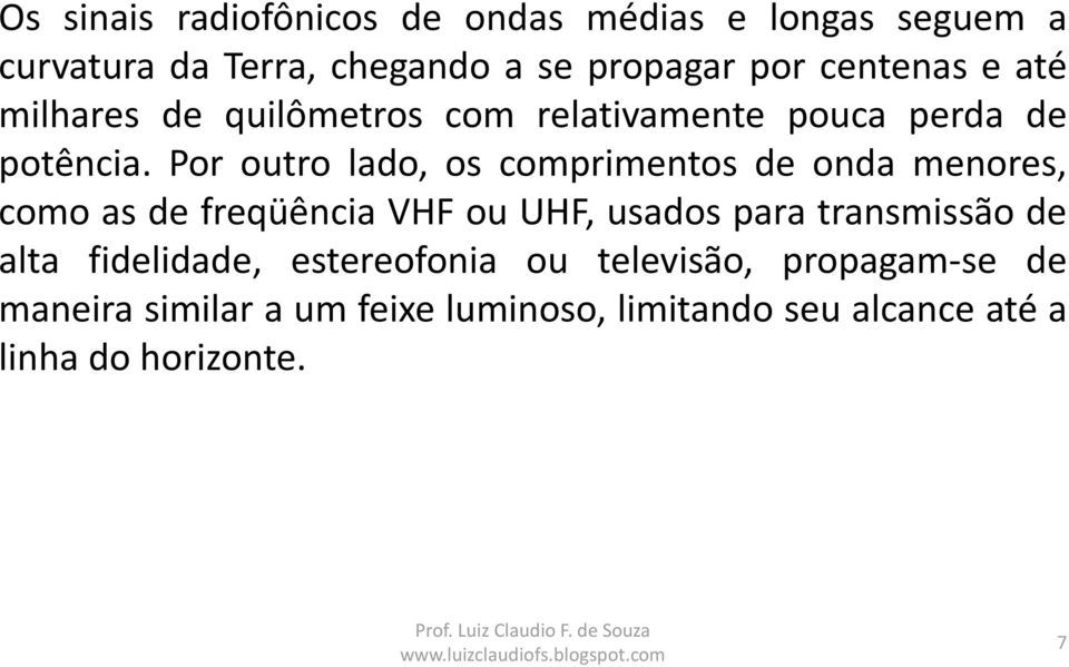 Por outro lado, os comprimentos de onda menores, como as de freqüência VHF ou UHF, usados para transmissão de