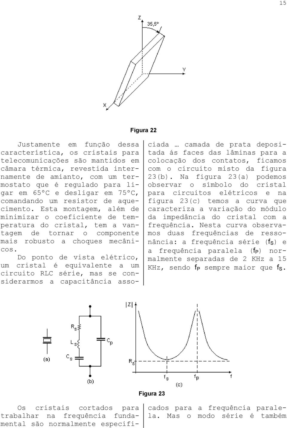 Esta montagem, além de minimizar o coeficiente de temperatura do cristal, tem a vantagem de tornar o componente mais robusto a choques mecânicos.