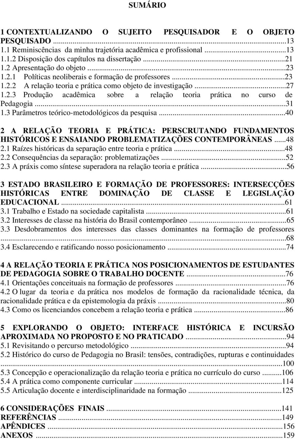 ..31 1.3 Parâmetros teórico-metodológicos da pesquisa...40 2 A RELAÇÃO TEORIA E PRÁTICA: PERSCRUTANDO FUNDAMENTOS HISTÓRICOS E ENSAIANDO PROBLEMATIZAÇÕES CONTEMPORÂNEAS...48 2.