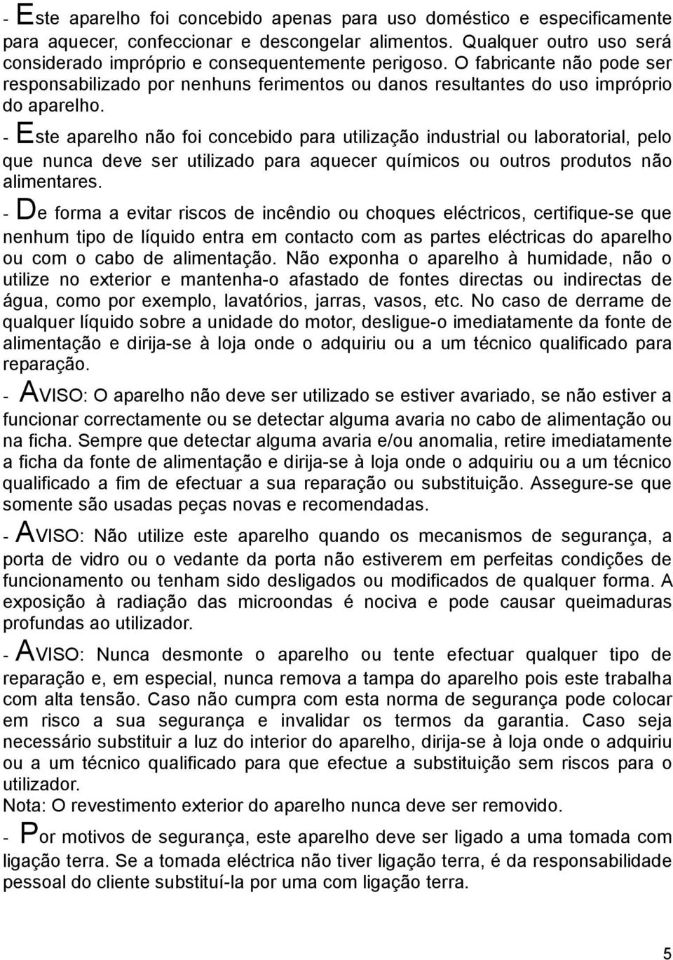 - Este aparelho não foi concebido para utilização industrial ou laboratorial, pelo que nunca deve ser utilizado para aquecer químicos ou outros produtos não alimentares.