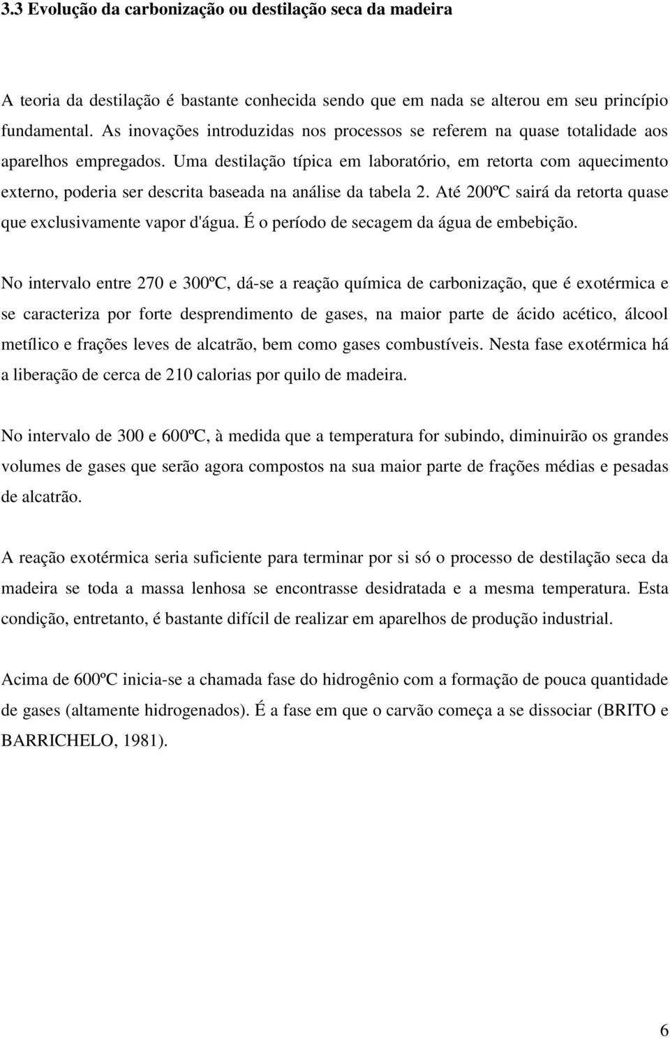 Uma destilação típica em laboratório, em retorta com aquecimento externo, poderia ser descrita baseada na análise da tabela 2. Até 200ºC sairá da retorta quase que exclusivamente vapor d'água.