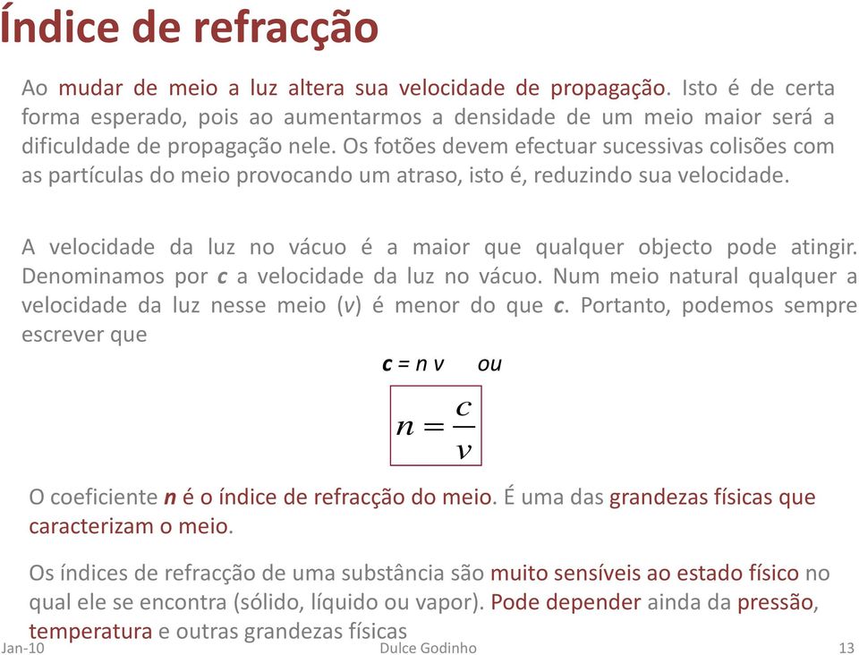 Denominamos por c a velocidade da luz no vácuo. Num meio natural qualquer a velocidade da luz nesse meio (v) é menor do que c.