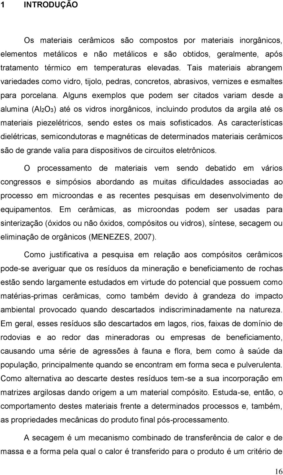 Alguns exemplos que podem ser citados variam desde a alumina (Al2O3) até os vidros inorgânicos, incluindo produtos da argila até os materiais piezelétricos, sendo estes os mais sofisticados.