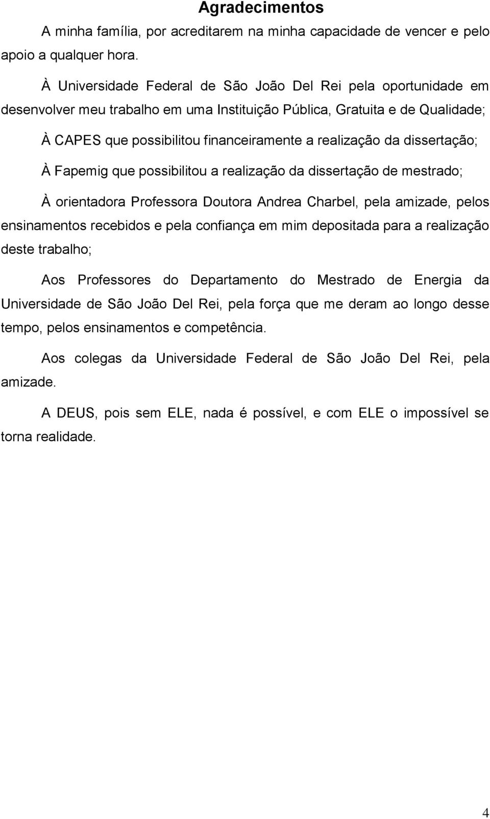 dissertação; À Fapemig que possibilitou a realização da dissertação de mestrado; À orientadora Professora Doutora Andrea Charbel, pela amizade, pelos ensinamentos recebidos e pela confiança em mim