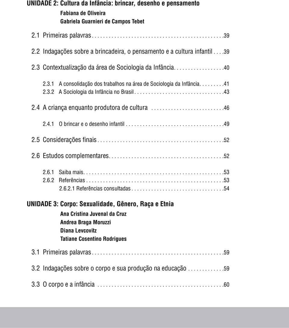 ... 41 2.3.2 A Sociologia da Infância no Brasil... 43 2.4 A criança enquanto produtora de cultura.......................... 46 2.4.1 O brincar e o desenho infantil................................... 49 2.