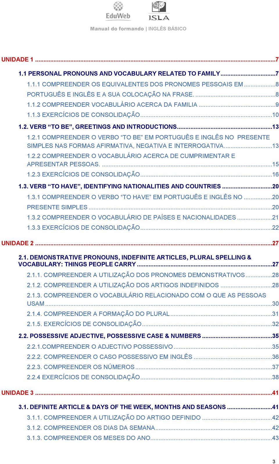 ..13 1.2.2 COMPREENDER O VOCABULÁRIO ACERCA DE CUMPRIMENTAR E APRESENTAR PESSOAS....15 1.2.3 EXERCÍCIOS DE CONSOLIDAÇÃO...16 1.3. VERB TO HAVE, IDENTIFYING NATIONALITIES AND COUNTRIES...20 1.3.1 COMPREENDER O VERBO TO HAVE EM PORTUGUÊS E INGLÊS NO.