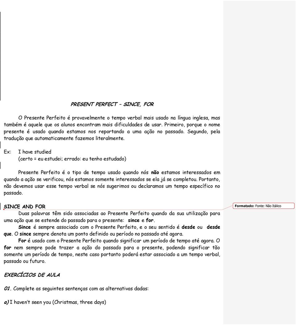 I have studied (certo = eu estudei; errado: eu tenho estudado) Presente Perfeito é o tipo de tempo usado quando nós não estamos interessados em quando a ação se verificou, nós estamos somente