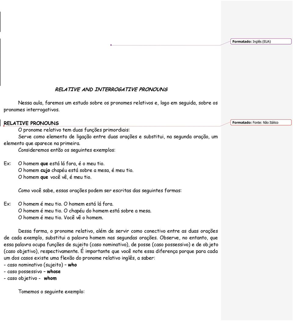 Consideremos então os seguintes exemplos: Formatado: Fonte: Não Itálico O homem que está lá fora, é o meu tio. O homem cujo chapéu está sobre a mesa, é meu tio. O homem que você vê, é meu tio.