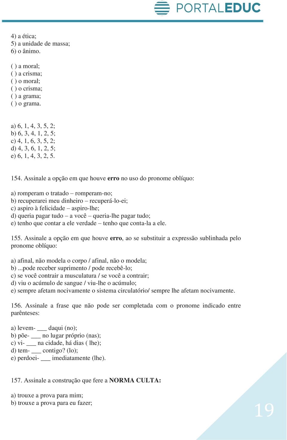 Assinale a opção em que houve erro no uso do pronome oblíquo: a) romperam o tratado romperam-no; b) recuperarei meu dinheiro recuperá-lo-ei; c) aspiro à felicidade aspiro-lhe; d) queria pagar tudo a