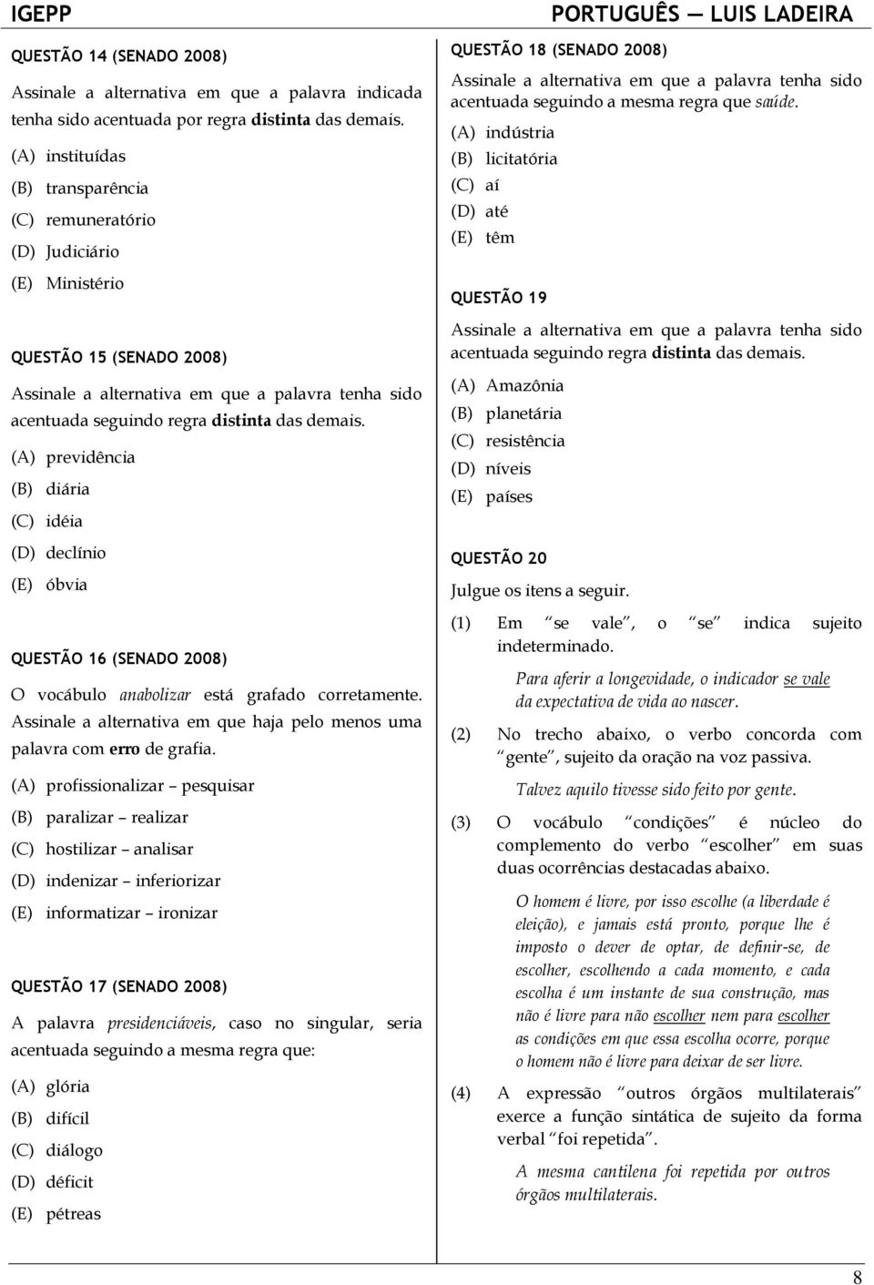 demais. (A) previdência (B) diária (C) idéia (D) declínio (E) óbvia QUESTÃO 16 (SENADO 2008) O vocábulo anabolizar está grafado corretamente.