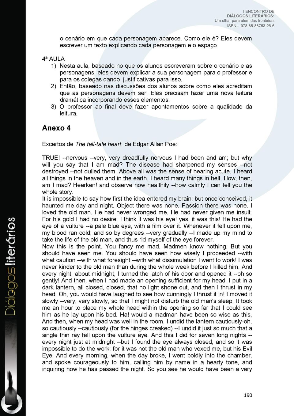 para o professor e para os colegas dando justificativas para isso. 2) Então, baseado nas discussões dos alunos sobre como eles acreditam que as personagens devem ser.