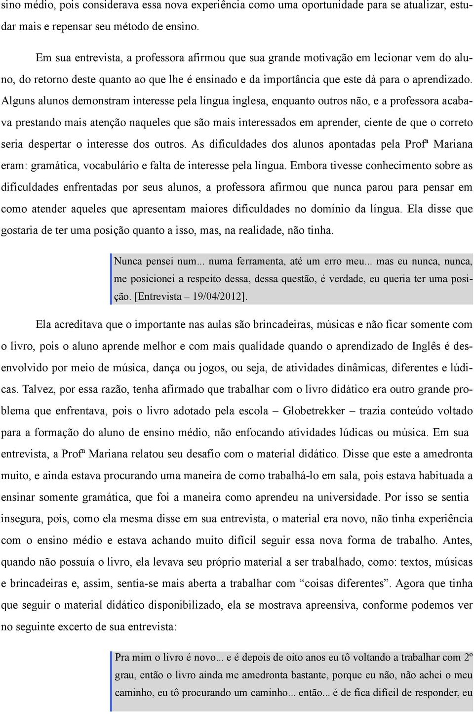 Alguns alunos demonstram interesse pela língua inglesa, enquanto outros não, e a professora acabava prestando mais atenção naqueles que são mais interessados em aprender, ciente de que o correto