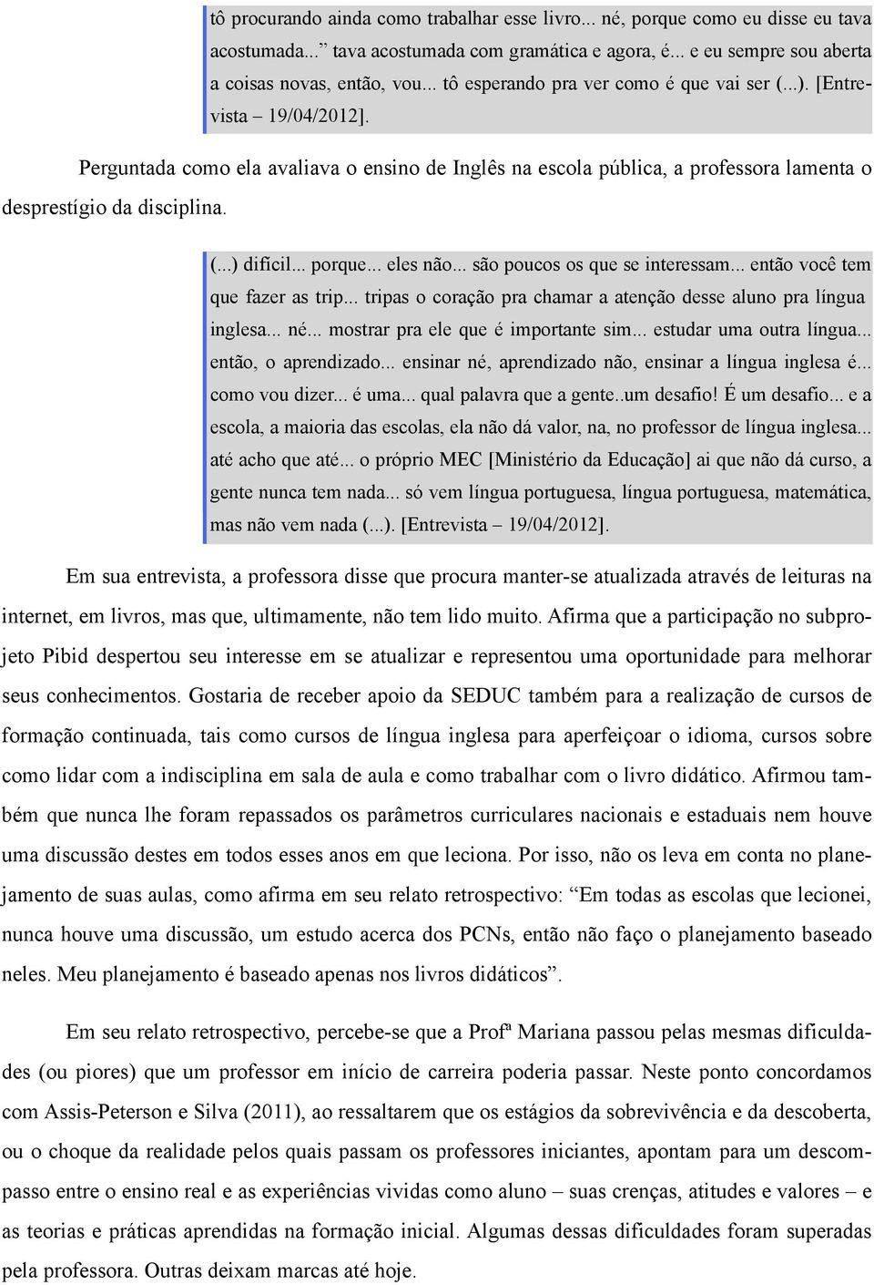 .. porque... eles não... são poucos os que se interessam... então você tem que fazer as trip... tripas o coração pra chamar a atenção desse aluno pra língua inglesa... né.