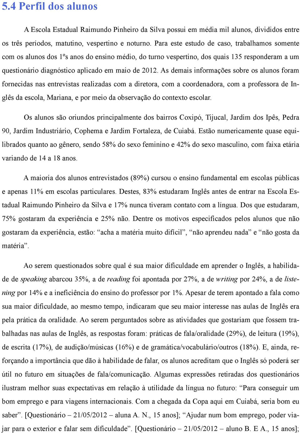 As demais informações sobre os alunos foram fornecidas nas entrevistas realizadas com a diretora, com a coordenadora, com a professora de Inglês da escola, Mariana, e por meio da observação do