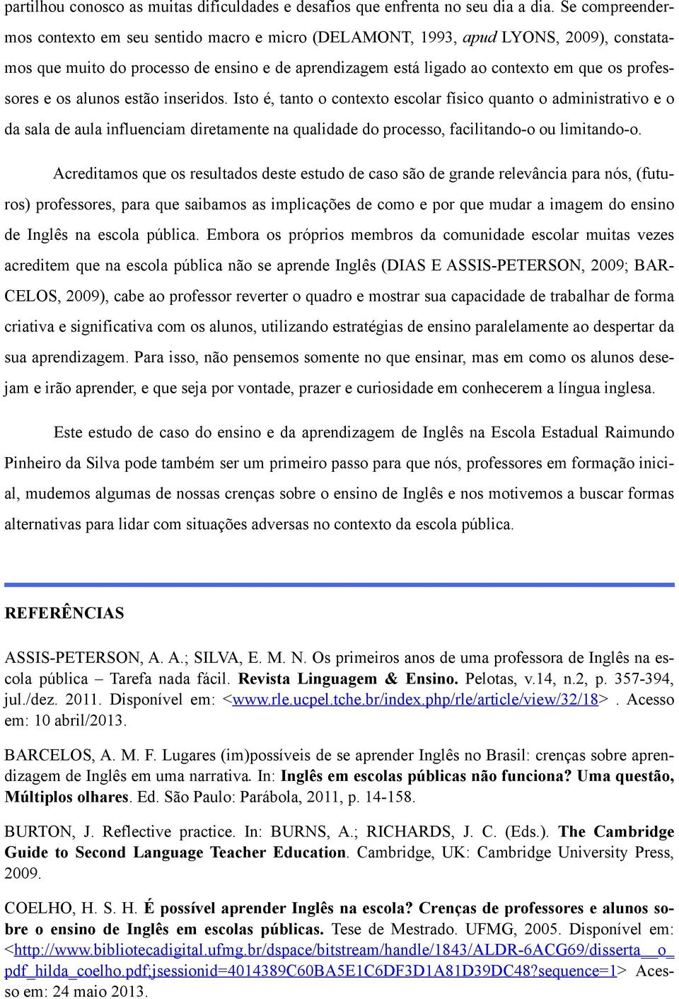 e os alunos estão inseridos. Isto é, tanto o contexto escolar físico quanto o administrativo e o da sala de aula influenciam diretamente na qualidade do processo, facilitando-o ou limitando-o.