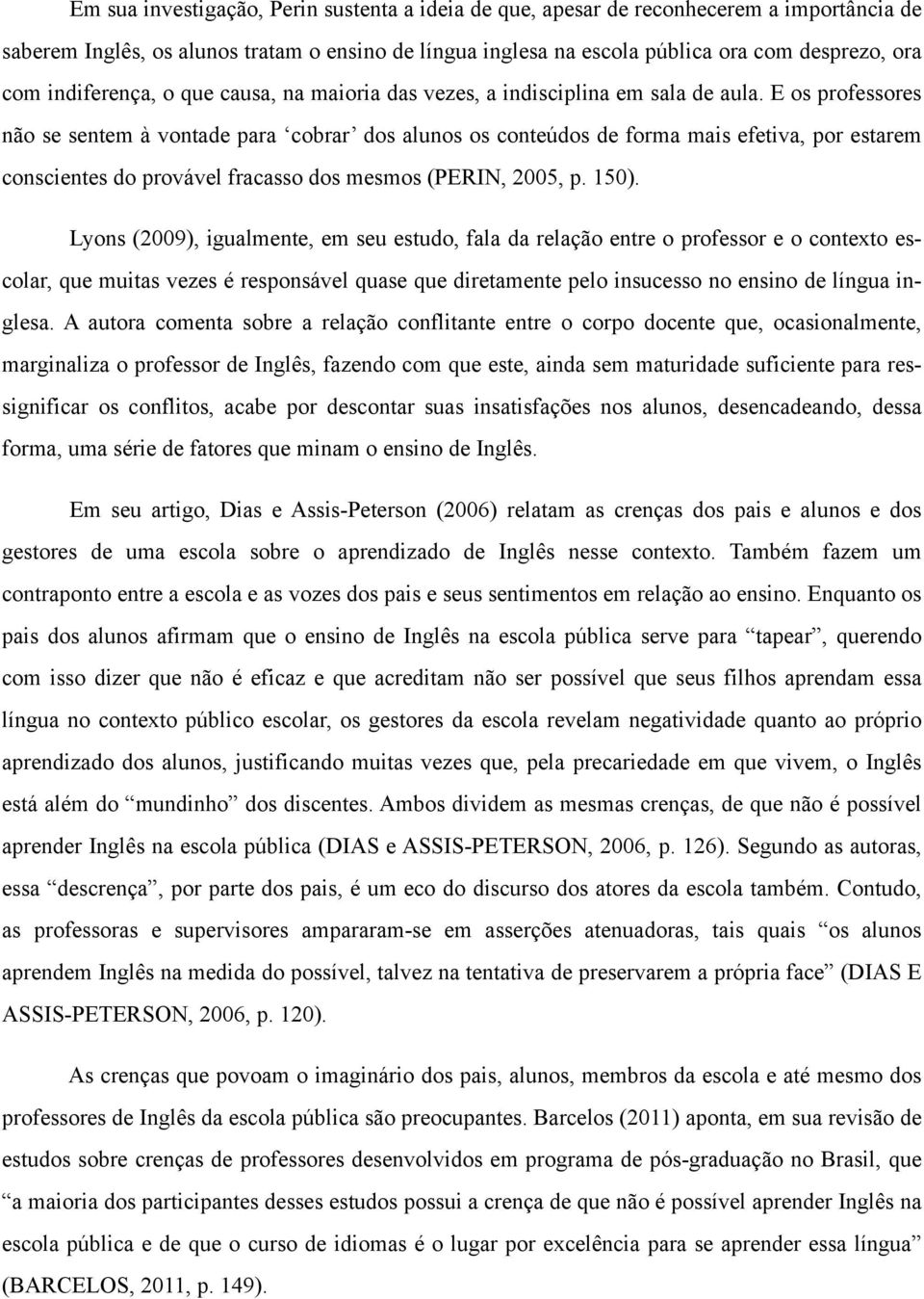 E os professores não se sentem à vontade para cobrar dos alunos os conteúdos de forma mais efetiva, por estarem conscientes do provável fracasso dos mesmos (PERIN, 2005, p. 150).