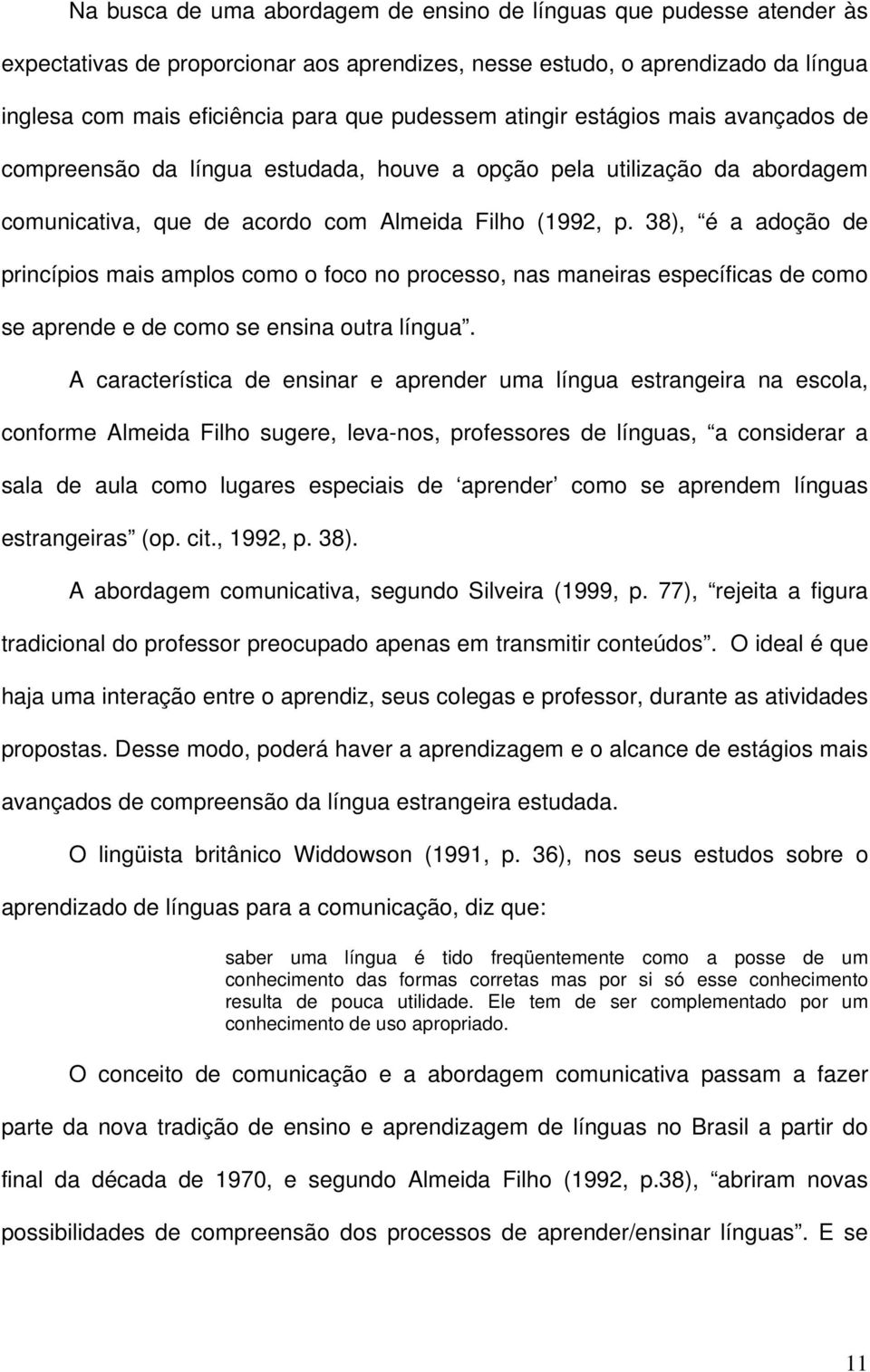 38), é a adoção de princípios mais amplos como o foco no processo, nas maneiras específicas de como se aprende e de como se ensina outra língua.