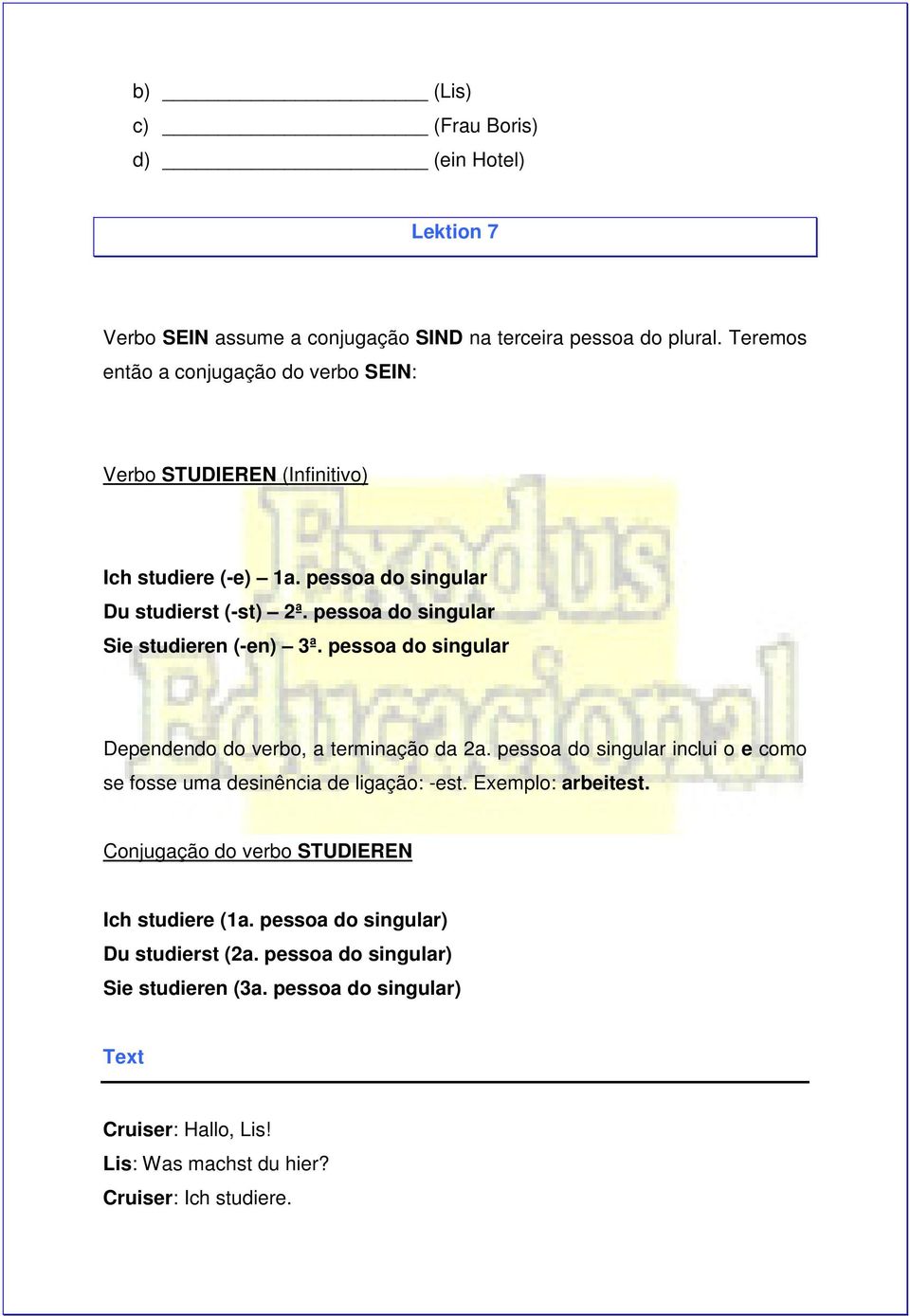 pessoa do singular Sie studieren (-en) 3ª. pessoa do singular Dependendo do verbo, a terminação da 2a.