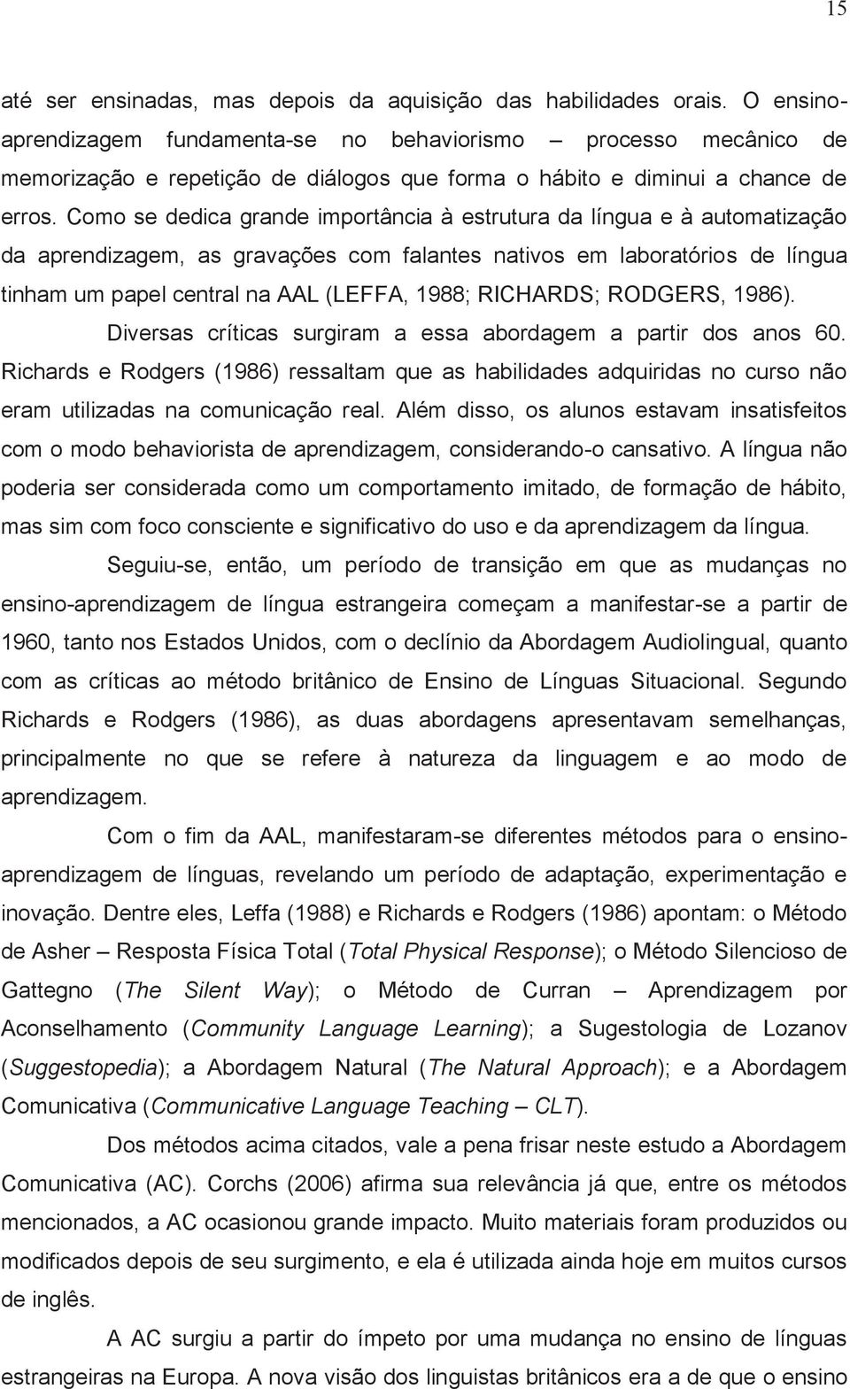 Como se dedica grande importância à estrutura da língua e à automatização da aprendizagem, as gravações com falantes nativos em laboratórios de língua tinham um papel central na AAL (LEFFA, 1988;