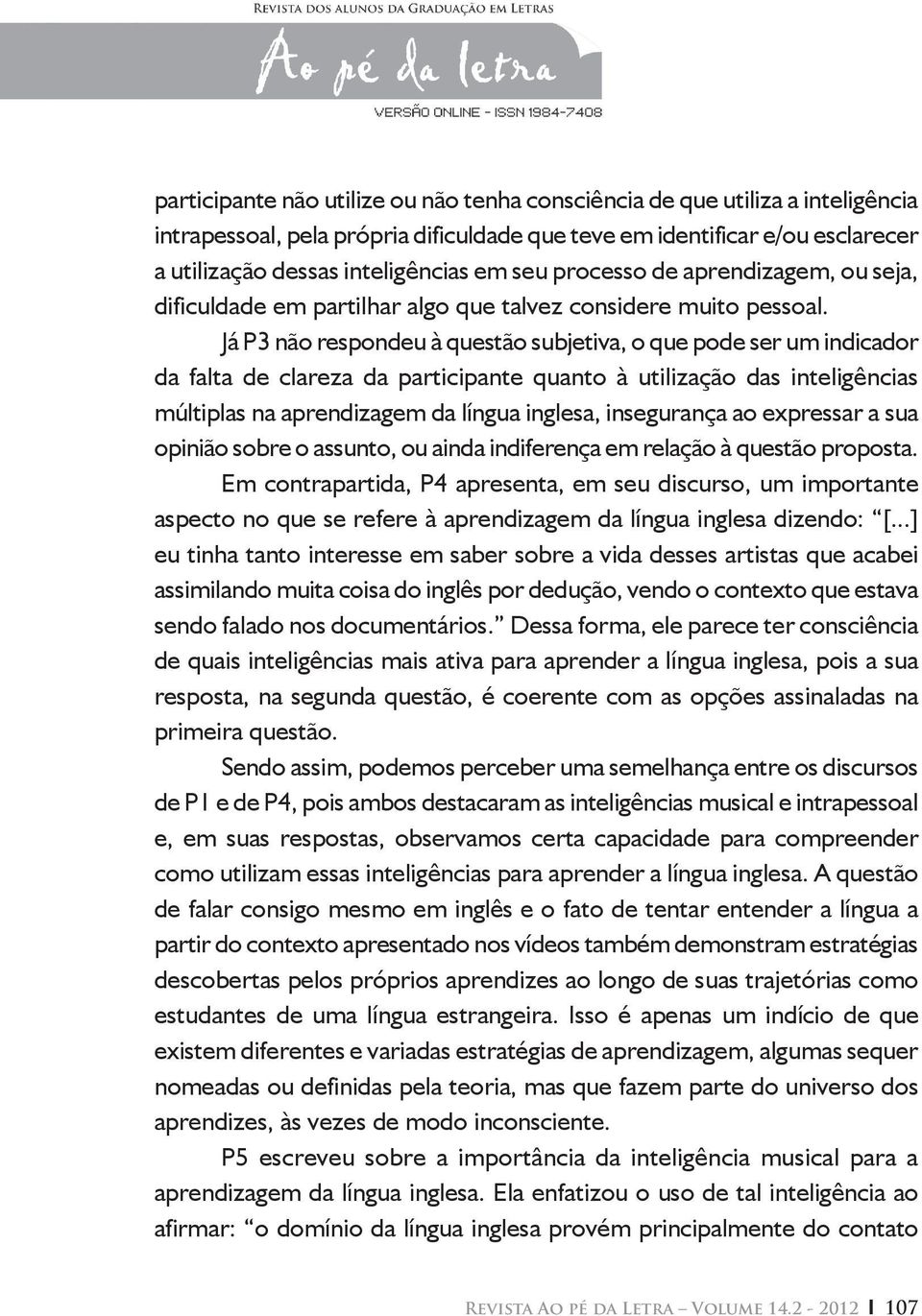 Já P3 não respondeu à questão subjetiva, o que pode ser um indicador da falta de clareza da participante quanto à utilização das inteligências múltiplas na aprendizagem da língua inglesa, insegurança