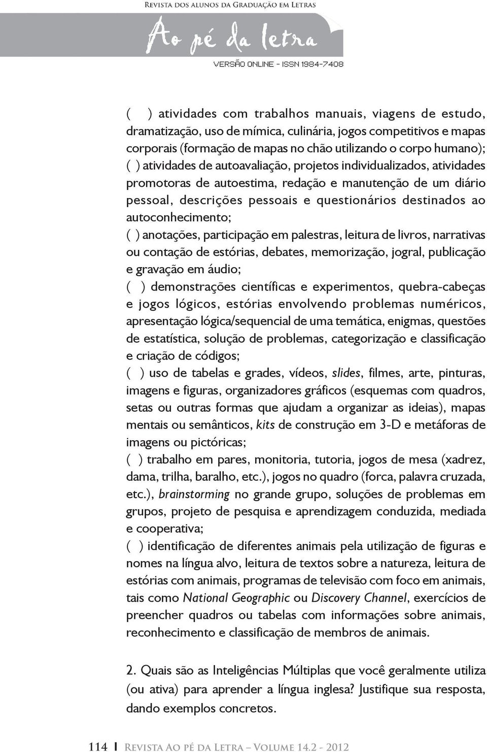 autoconhecimento; ( ) anotações, participação em palestras, leitura de livros, narrativas ou contação de estórias, debates, memorização, jogral, publicação e gravação em áudio; ( ) demonstrações