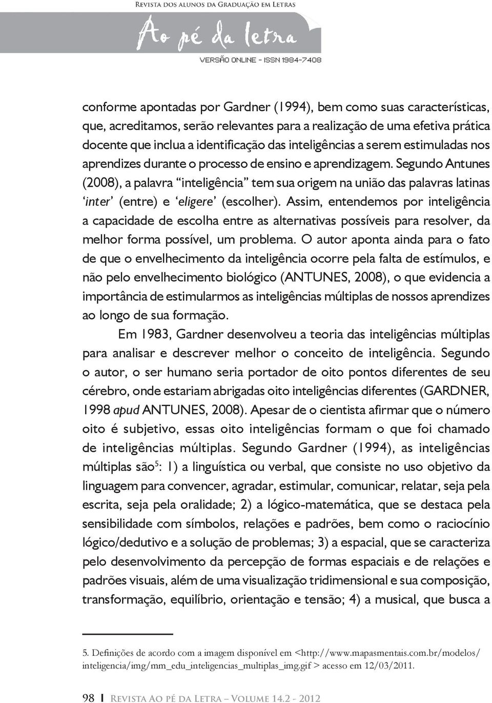 Segundo Antunes (2008), a palavra inteligência tem sua origem na união das palavras latinas inter (entre) e eligere (escolher).