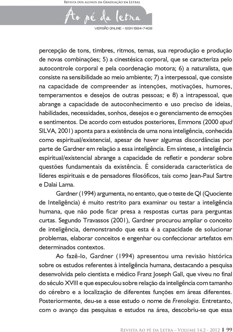 e 8) a intrapessoal, que abrange a capacidade de autoconhecimento e uso preciso de ideias, habilidades, necessidades, sonhos, desejos e o gerenciamento de emoções e sentimentos.