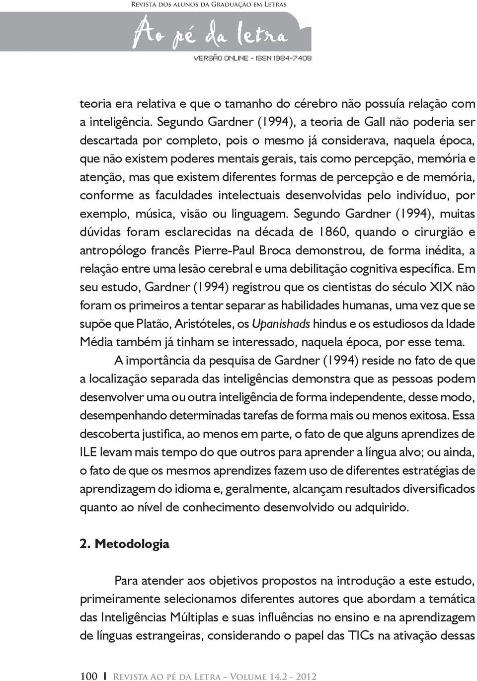 atenção, mas que existem diferentes formas de percepção e de memória, conforme as faculdades intelectuais desenvolvidas pelo indivíduo, por exemplo, música, visão ou linguagem.