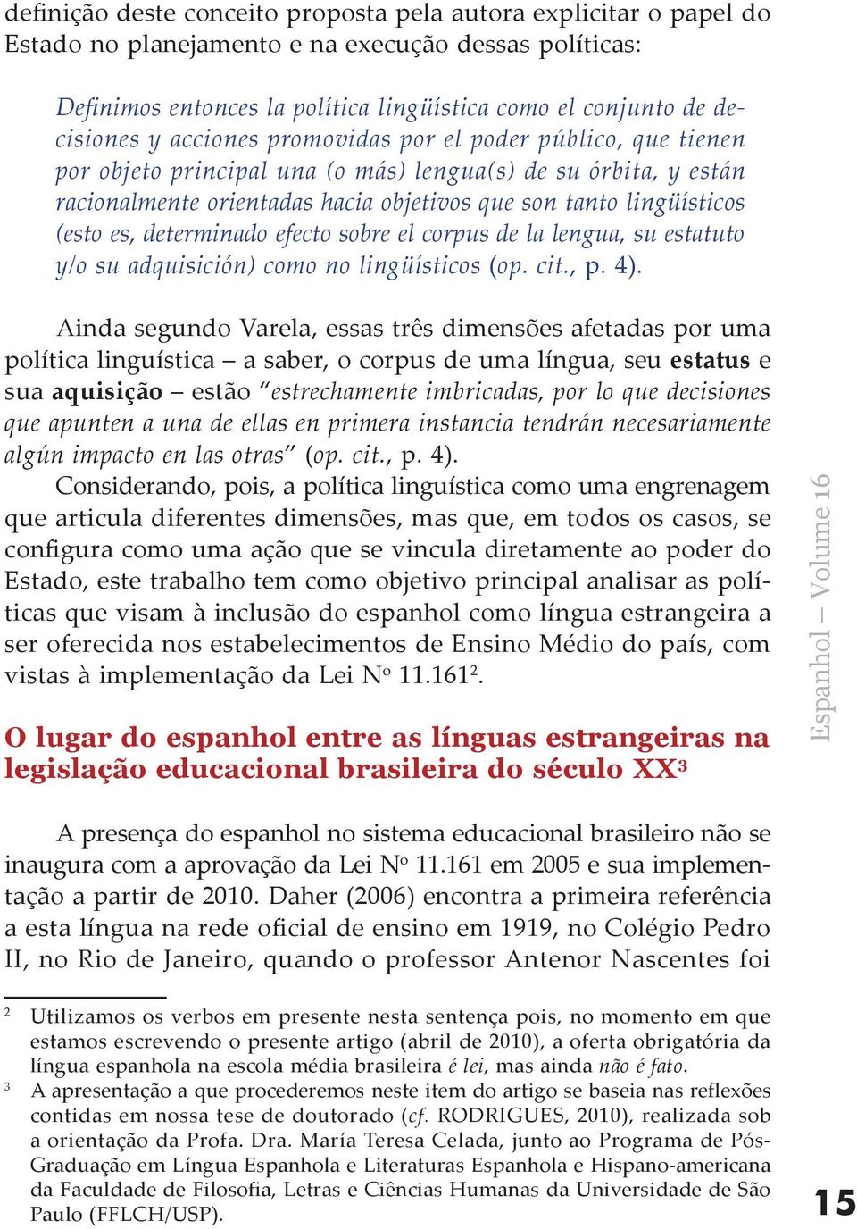 determinado efecto sobre el corpus de la lengua, su estatuto y/o su adquisición) como no lingüísticos (op. cit., p. 4).