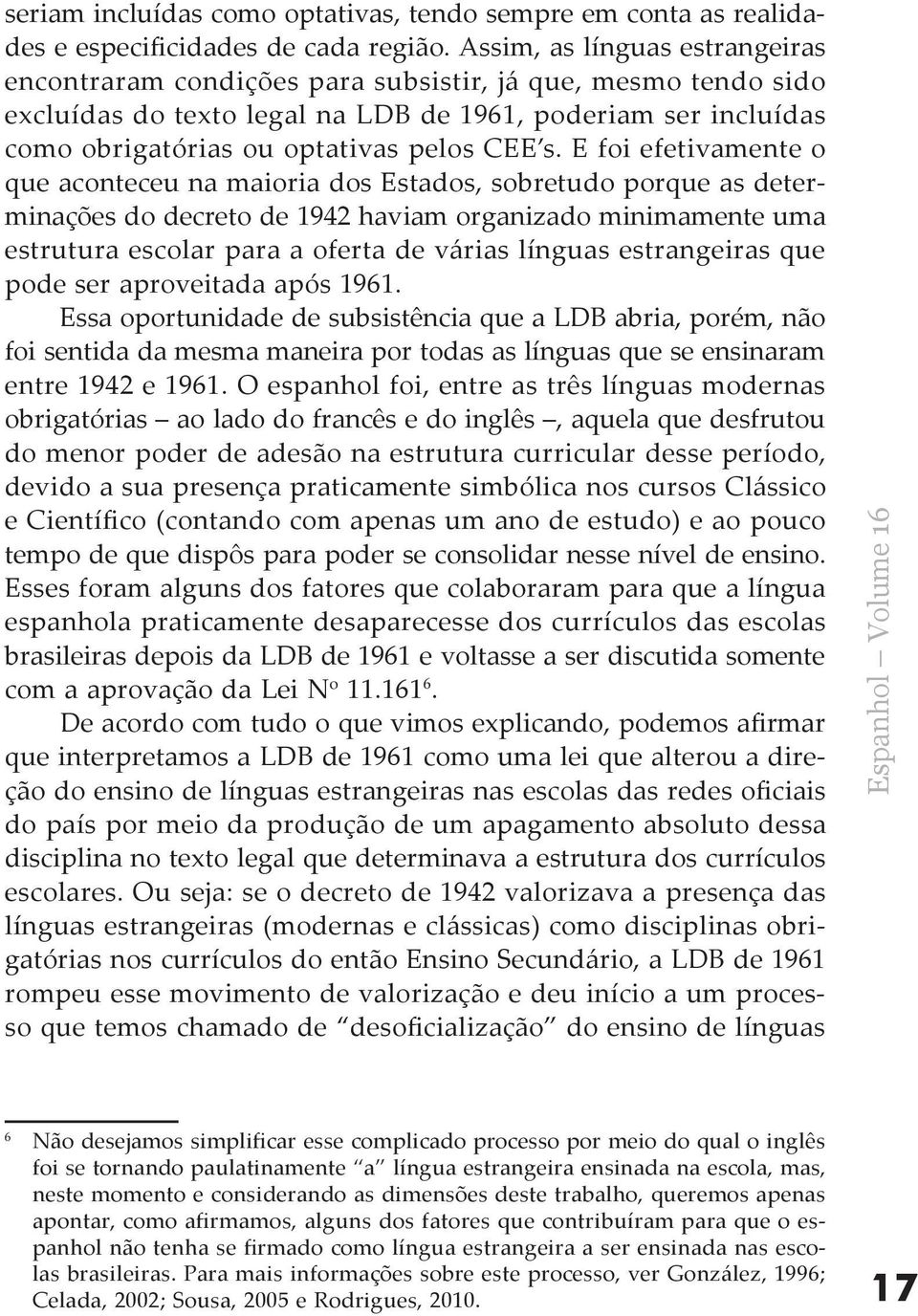 s. E foi efetivamente o que aconteceu na maioria dos Estados, sobretudo porque as determinações do decreto de 1942 haviam organizado minimamente uma estrutura escolar para a oferta de várias línguas