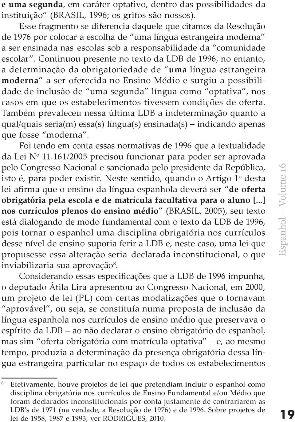 Continuou presente no texto da LDB de 1996, no entanto, a determinação da obrigatoriedade de uma língua estrangeira moderna a ser oferecida no Ensino Médio e surgiu a possibilidade de inclusão de uma