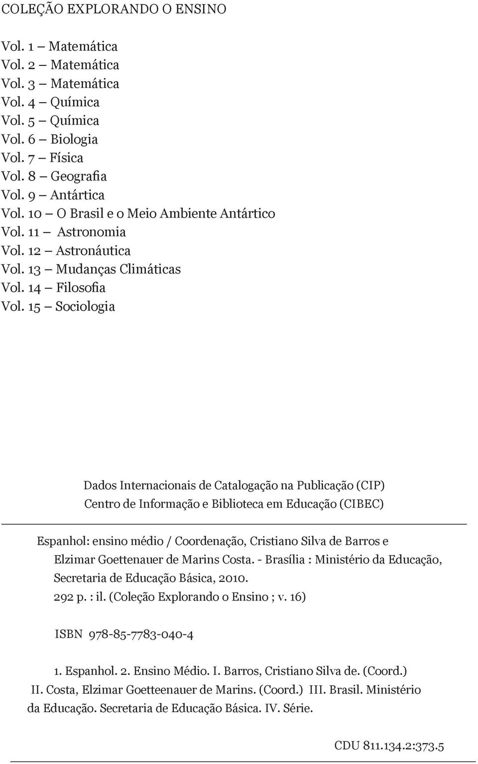 15 Sociologia Dados Internacionais de Catalogação na Publicação (CIP) Centro de Informação e Biblioteca em Educação (CIBEC) Espanhol: ensino médio / Coordenação, Cristiano Silva de Barros e Elzimar