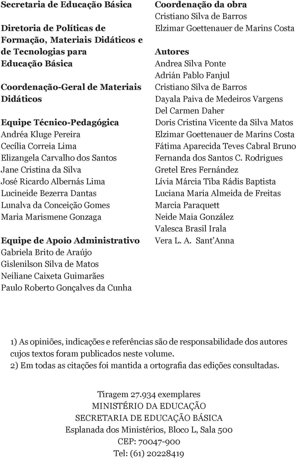 de Apoio Administrativo Gabriela Brito de Araújo Gislenilson Silva de Matos Neiliane Caixeta Guimarães Paulo Roberto Gonçalves da Cunha Coordenação da obra Cristiano Silva de Barros Elzimar