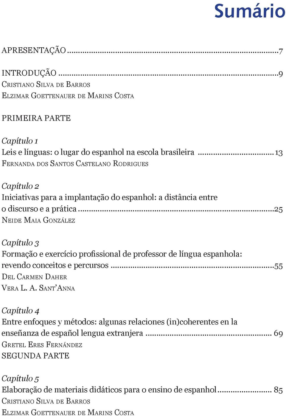 ..13 Fe r n a n d a d o s Sa n t o s Ca s t e l a n o Ro d r i g u e s Capítulo 2 Iniciativas para a implantação do espanhol: a distância entre o discurso e a prática.