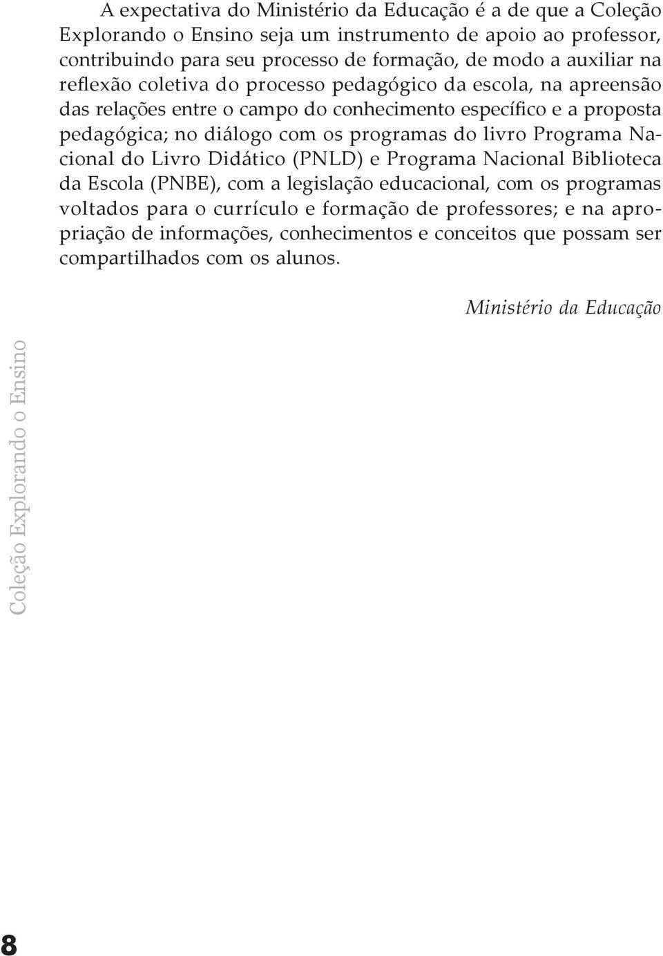 programas do livro Programa Nacional do Livro Didático (PNLD) e Programa Nacional Biblioteca da Escola (PNBE), com a legislação educacional, com os programas voltados para o