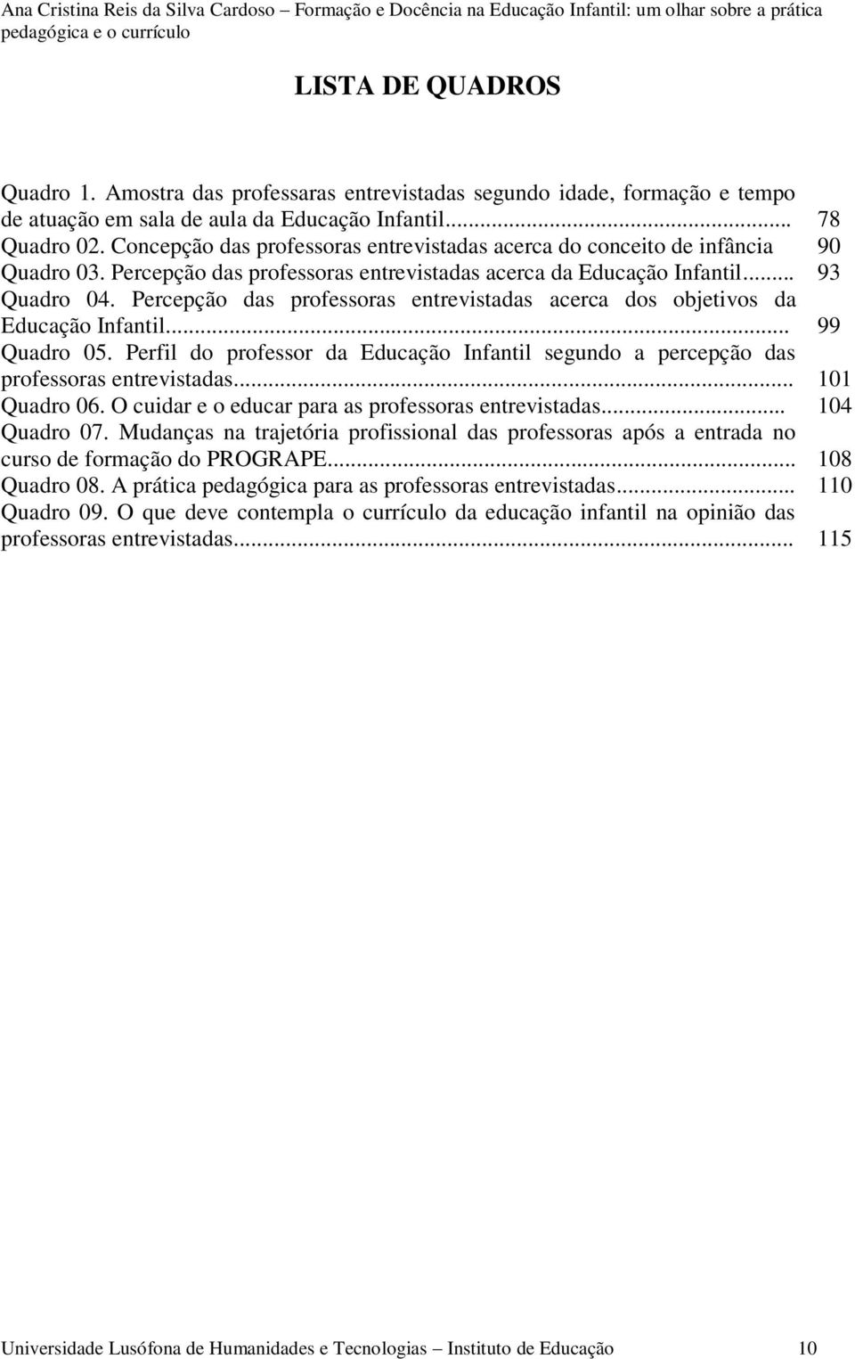 Percepção das professoras entrevistadas acerca dos objetivos da Educação Infantil... Quadro 05. Perfil do professor da Educação Infantil segundo a percepção das professoras entrevistadas... Quadro 06.