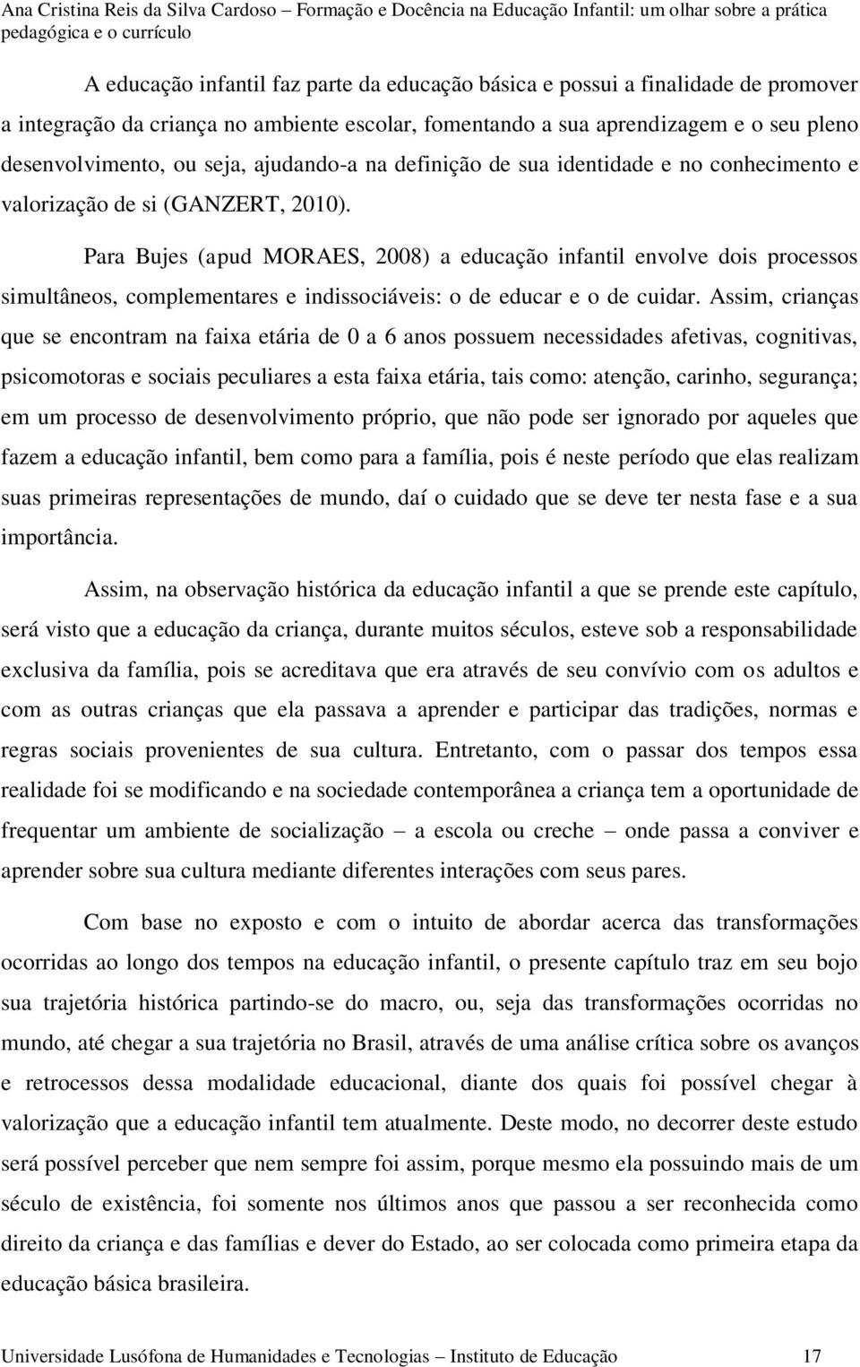 Para Bujes (apud MORAES, 2008) a educação infantil envolve dois processos simultâneos, complementares e indissociáveis: o de educar e o de cuidar.