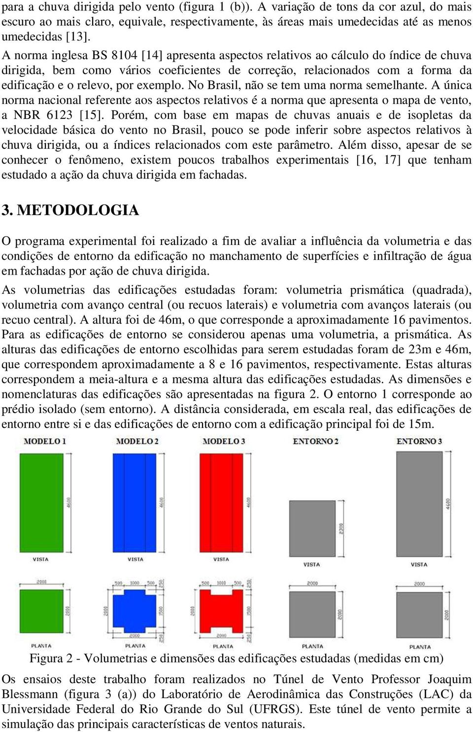 exemplo. No Brasil, não se tem uma norma semelhante. A única norma nacional referente aos aspectos relativos é a norma que apresenta o mapa de vento, a NBR 6123 [15].