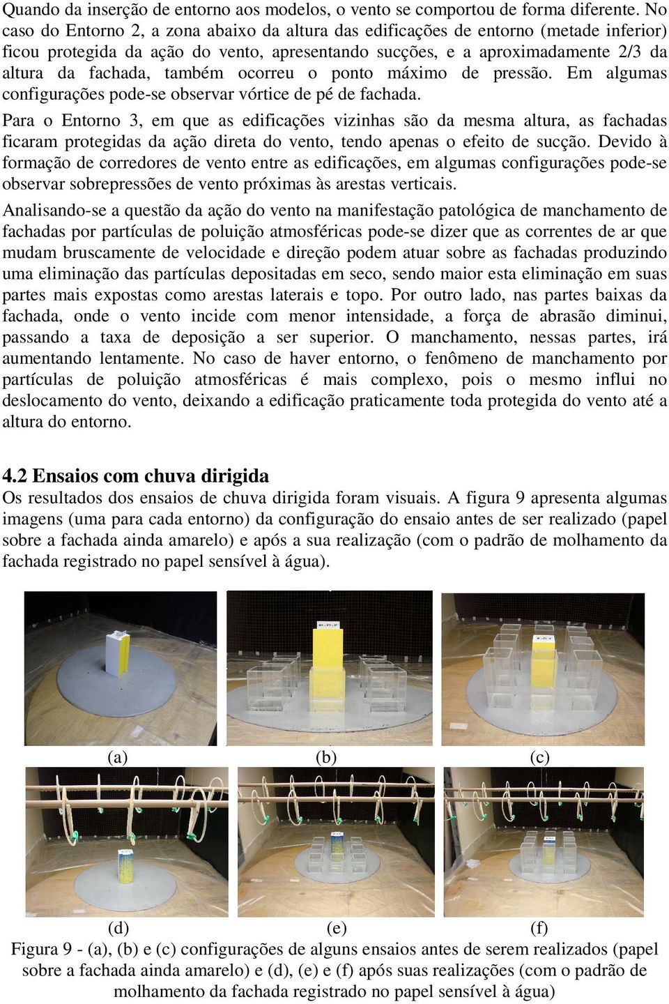 ocorreu o ponto máximo de pressão. Em algumas configurações pode-se observar vórtice de pé de fachada.