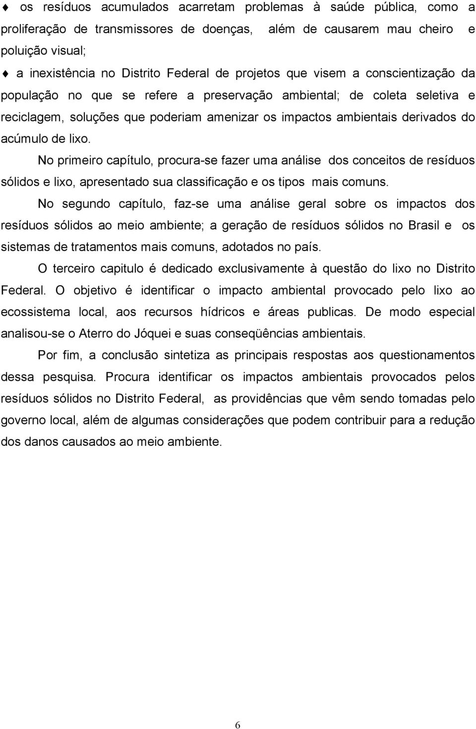 de lixo. No primeiro capítulo, procura-se fazer uma análise dos conceitos de resíduos sólidos e lixo, apresentado sua classificação e os tipos mais comuns.